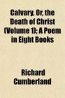 Calvary Or the Death of Christ  A Poem in Eight Books