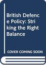 BRITISH DEFENCE POLICY STRIKING THE RIGHT BALANCE