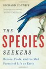 The Species Seekers Heroes Fools and the Mad Pursuit of Life on Earth
