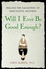 Will I Ever Be Good Enough?: Hea the Daughters of Narcissistic Mothers