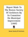 Report Made To The Boston Society Of Architects By Its Committee On Municipal Improvement