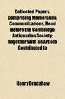 Collected Papers Comprising Memoranda Communications Read Before the Cambridge Antiquarian Society Together With an Article Contributed to