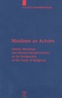 Muslims as Actors Islamic Meanings and Muslim Interpretations in the Perspective of the Study of Religions