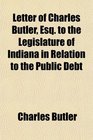 Letter of Charles Butler Esq to the Legislature of Indiana in Relation to the Public Debt