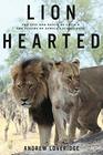 Lion Hearted The Life and Death of Cecil  the Future of Africa's Iconic Cats