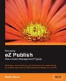 Managing eZ Publish Web Content Management Projects Strategies best practices and techniques for implementing eZ publish opensource CMS projects to delight your clients
