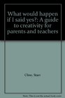What would happen if I said yes A guide to creativity for parents and teachers