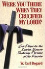 Were You There When They Crucified My Lord Six Plays for the Lenten Season Featuring Persons at the Passion