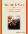 Courage to Care A Caregiver's Guide Through Each Stage of Alzheimer's