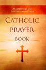 Catholic Prayer Book An Anthology and Introduction to Prayer