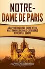 Notre-Dame de Paris: A Captivating Guide to One of the Most Famous Catholic Cathedrals of Medieval Europe (Captivating History)