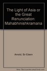 The Light of Asia or the Great Renunciation Mahabhinishkramana