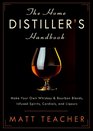 The Home Distiller's Handbook Make Your Own Whiskey  Bourbon Blends Infused Spirits Cordials  Liquors