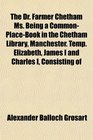 The Dr Farmer Chetham Ms Being a CommonPlaceBook in the Chetham Library Manchester Temp Elizabeth James I and Charles I Consisting of
