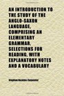 An Introduction to the Study of the AngloSaxon Language Comprising an Elementary Grammar Selections for Reading With Explanatory Notes and