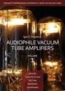 Audiophile Vacuum Tube Amplifiers  Design Construction Testing Repairing  Upgrading Volume 1