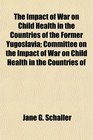The Impact of War on Child Health in the Countries of the Former Yugoslavia Committee on the Impact of War on Child Health in the Countries of