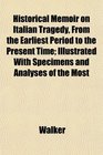 Historical Memoir on Italian Tragedy From the Earliest Period to the Present Time Illustrated With Specimens and Analyses of the Most