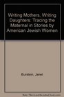 Writing Mothers Writing Daughters Tracing the Maternal in Stories by American Jewish Women