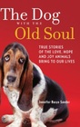 The Dog with the Old Soul True Stories of the Love Hope and Joy Animals Bring to Our Lives