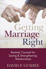 Getting Marriage Right Realistic Counsel for Saving and Strengthening Relationships