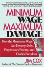 Minimum Wage Maximum Damage How the Minimum Wage Law Destroys Jobs Perpetuates Poverty and Erodes Freedom