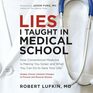 Lies I Taught in Medical School How Conventional Medicine Is Making You Sicker and What You Can Do to Save Your Own Life