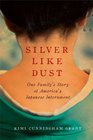 Silver Like Dust One Family's Story of America's Japanese Internment