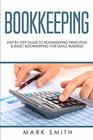 Bookkeeping Step by Step Guide to Bookkeeping Principles and Basic Bookkeeping for Small Business