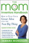 The Mom Inventors Handbook How to Turn Your Great Idea into the Next Big Thing Revised and Expanded 2nd Ed