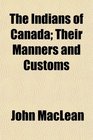 The Indians of Canada Their Manners and Customs