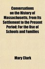 Conversations on the History of Massachusetts From Its Settlement to the Present Period For the Use of Schools and Families