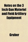 Notes on the 3 Inch Gun Materiel and Field Artillery Equipment