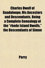 Charles Dwolf of Guadaloupe His Ancestors and Descendants Being a Complete Genealogy of the rhode Island Dwolfs the Descendants of Simon