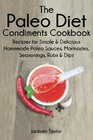 The Paleo Diet Condiments Cookbook Recipes for Simple and Delicious Homemade Paleo Sauces Marinades Seasonings Rubs and Dips