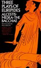 Three Plays of Euripides Alcestis / Medea / The Bacchae