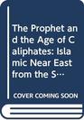 The Prophet and the Age of Caliphates Islamic Near East from the Sixth to the Eleventh Century