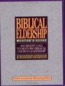 The Mentor's Guide to Biblical Eldership Twelve Lessons for Mentoring Men to Eldership