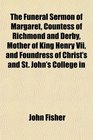 The Funeral Sermon of Margaret Countess of Richmond and Derby Mother of King Henry Vii and Foundress of Christ's and St John's College in