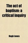 The act of baptism a critical inquiry