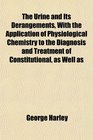 The Urine and Its Derangements With the Application of Physiological Chemistry to the Diagnosis and Treatment of Constitutional as Well as