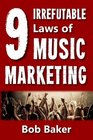 The 9 Irrefutable Laws of Music Marketing How the most successful acts promote themselves attract fans and ensure their longterm success