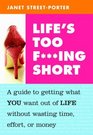 Life's Too Fing Short A Guide to Getting What You Want Out of Life Without Wasting Time Effort or Money