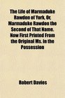 The Life of Marmaduke Rawdon of York Or Marmaduke Rawdon the Second of That Name Now First Printed From the Original Ms in the Possession