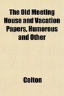 The Old Meeting House and Vacation Papers Humorous and Other