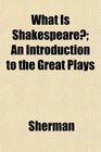 What Is Shakespeare An Introduction to the Great Plays