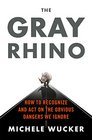 The Gray Rhino How to Recognize and Act on the Obvious Dangers We Ignore