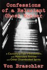 Confessions of a Reluctant Ghost Hunter A Cautionary Tale of Encounters with Malevolent Entities and Other Disembodied Spirits
