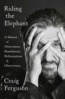 Riding the Elephant A Memoir of Altercations Humiliations Hallucinations and Observations