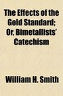The Effects of the Gold Standard Or Bimetallists' Catechism